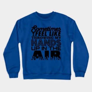 Sometimes I Feel Like Throwing My Hands Up In The Air Crewneck Sweatshirt